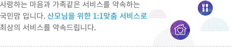 사랑하는 마음과 가족같은 서비스를 약속하는 국민맘 입니다. 산모님을 위한 1:1맞춤 서비스로 최상의 서비스를 약속드립니다.